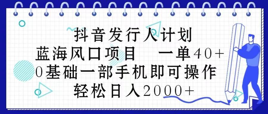 （10756期）抖音发行人计划，蓝海风口项目 一单40，0基础一部手机即可操作 日入2000＋插图零零网创资源网