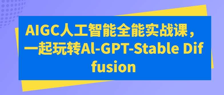 AIGC人工智能全能实战课，一起玩转Al-GPT-Stable Diffusion插图零零网创资源网