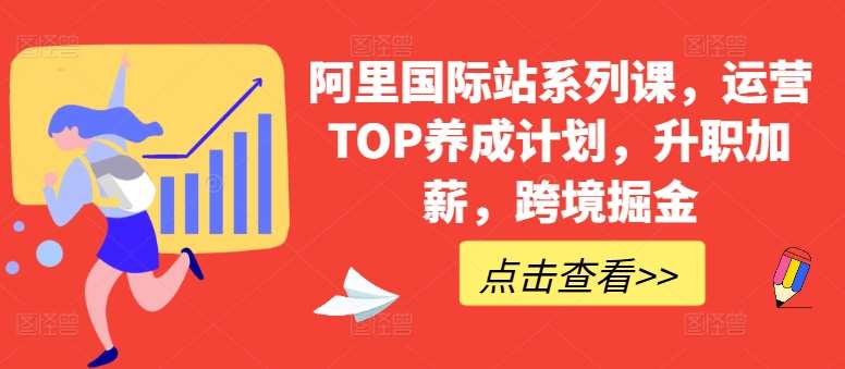 阿里国际站系列课，运营TOP养成计划，升职加薪，跨境掘金插图零零网创资源网