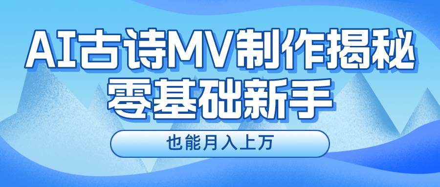 （10784期）新手必看，利用AI制作古诗MV，快速实现月入上万插图零零网创资源网