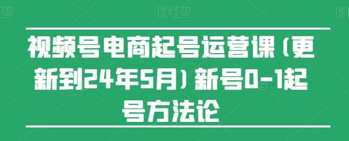 视频号电商起号运营课(更新到24年5月)新号0-1起号方法论插图零零网创资源网