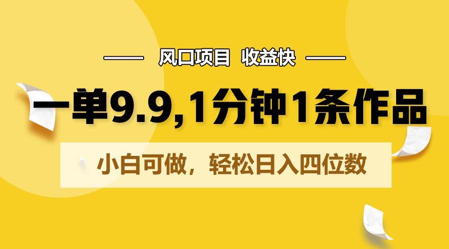 一单9.9，1分钟1条作品，小白可做，轻松日入四位数插图零零网创资源网