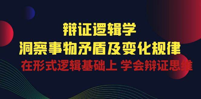 辩证逻辑学 | 洞察事物矛盾及变化规律，在形式逻辑基础上学会辩证思维插图零零网创资源网