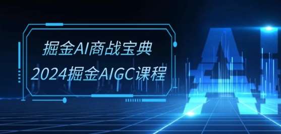 掘金AI商战宝典-系统班：2024掘金AIGC课程(30节视频课)插图零零网创资源网