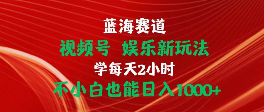 （10818期）蓝海赛道视频号 娱乐新玩法每天2小时小白也能日入1000+插图零零网创资源网