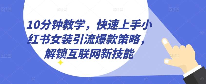 10分钟教学，快速上手小红书女装引流爆款策略，解锁互联网新技能【揭秘】插图零零网创资源网