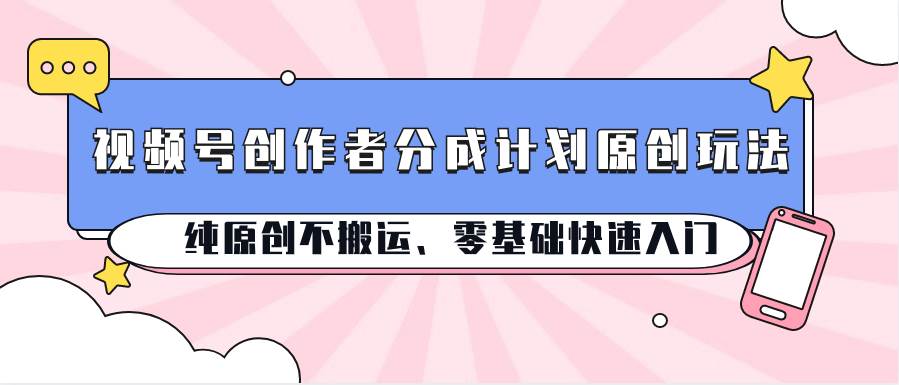 视频号创作者分成计划原创玩法；纯原创不搬运、零基础快速入门插图零零网创资源网