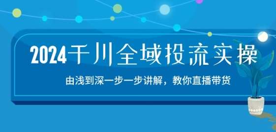 2024千川全域投流精品实操：由谈到深一步一步讲解，教你直播带货-15节插图零零网创资源网