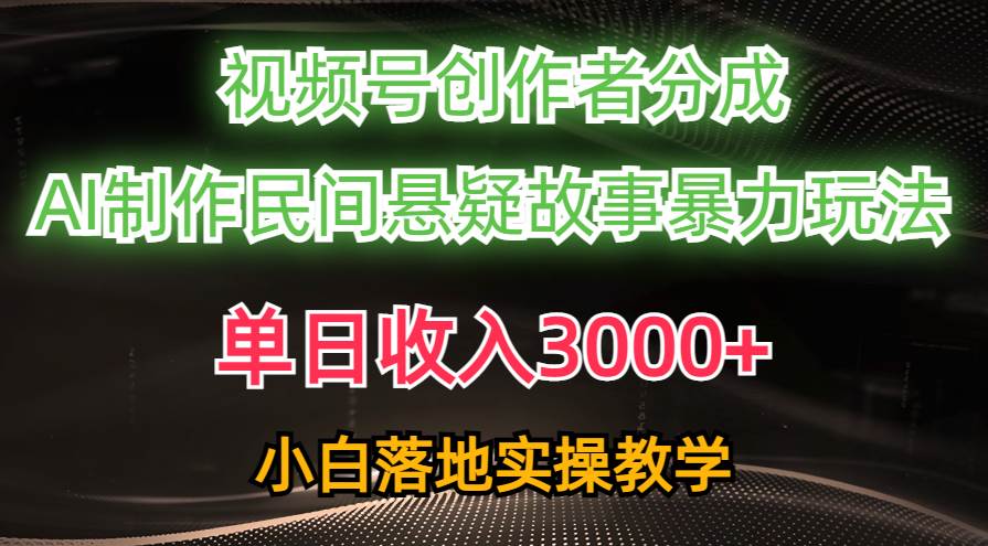 （10853期）单日收入3000+，视频号创作者分成，AI创作民间悬疑故事，条条爆流，小白插图零零网创资源网