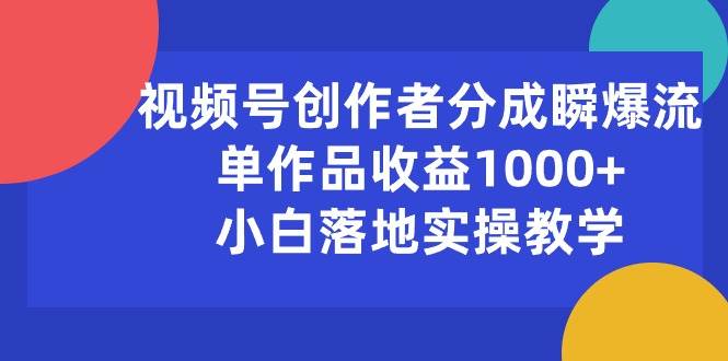 （10854期）视频号创作者分成瞬爆流，单作品收益1000+，小白落地实操教学插图零零网创资源网