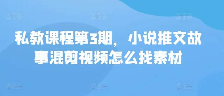 私教课程第3期，小说推文故事混剪视频怎么找素材插图零零网创资源网