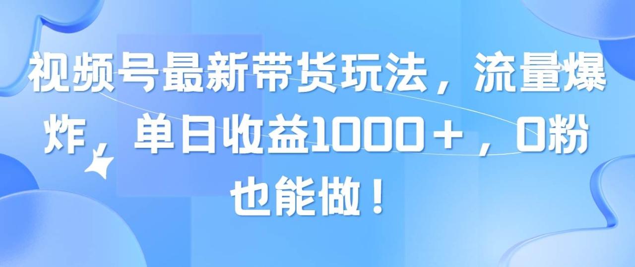 （10858期）视频号最新带货玩法，流量爆炸，单日收益1000＋，0粉也能做！插图零零网创资源网