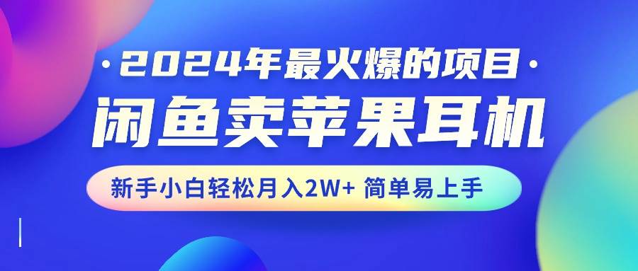 （10863期）2024年最火爆的项目，闲鱼卖苹果耳机，新手小白轻松月入2W+简单易上手插图零零网创资源网