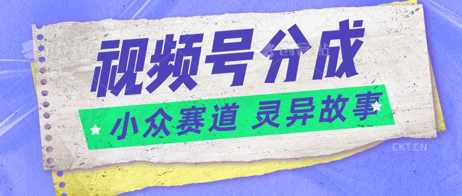 视频号分成掘金小众赛道 灵异故事，普通人都能做得好的副业插图零零网创资源网