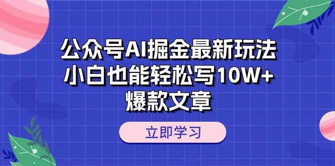 （10878期）公众号AI掘金最新玩法，小白也能轻松写10W+爆款文章插图零零网创资源网