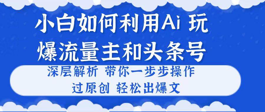 （10882期）小白如何利用Ai，完爆流量主和头条号 深层解析，一步步操作，过原创出爆文插图零零网创资源网