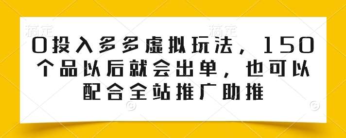 0投入多多虚拟玩法，150个品以后就会出单，也可以配合全站推广助推插图零零网创资源网