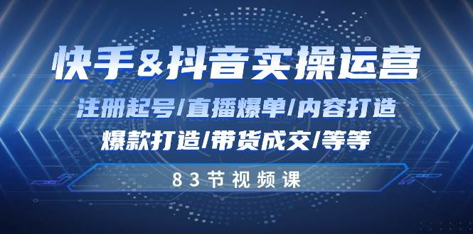 （10887期）快手与抖音实操运营：注册起号/直播爆单/内容打造/爆款打造/带货成交/83节插图零零网创资源网