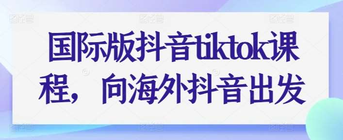 国际版抖音tiktok课程，向海外抖音出发插图零零网创资源网