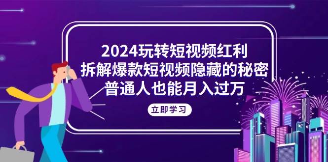 （10890期）2024玩转短视频红利，拆解爆款短视频隐藏的秘密，普通人也能月入过万插图零零网创资源网