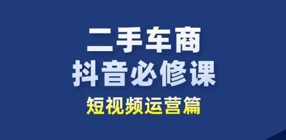 二手车商抖音必修课短视频运营，二手车行业从业者新赛道插图零零网创资源网