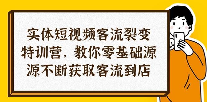 （10904期）实体-短视频客流 裂变特训营，教你0基础源源不断获取客流到店（29节）插图零零网创资源网