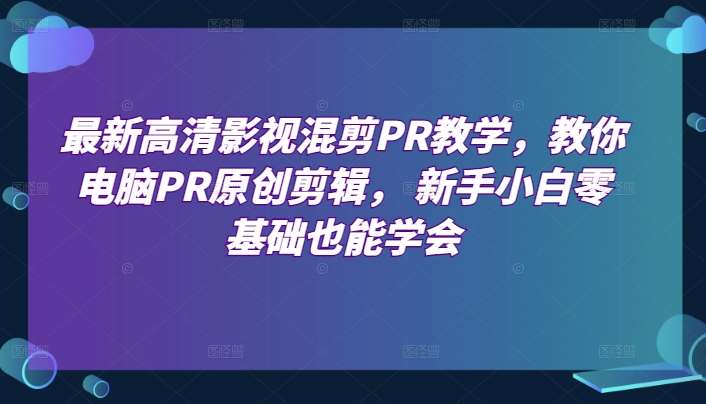 最新高清影视混剪PR教学，教你电脑PR原创剪辑， 新手小白零基础也能学会插图零零网创资源网