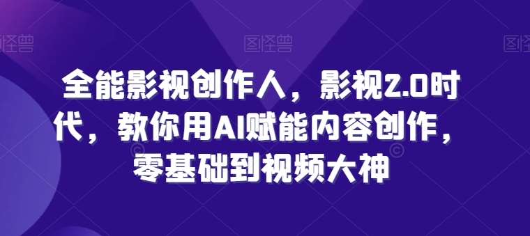 全能影视创作人，影视2.0时代，教你用AI赋能内容创作，​零基础到视频大神插图零零网创资源网