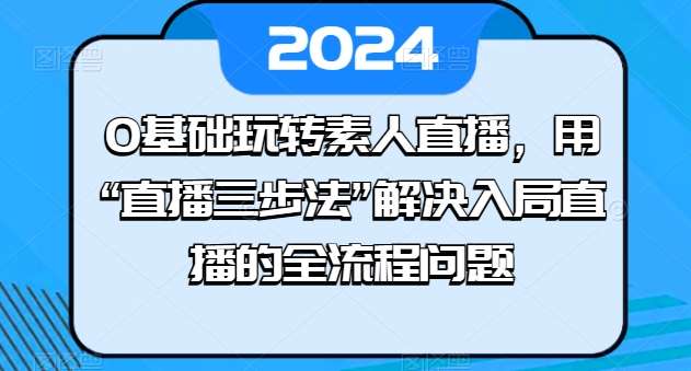 0基础玩转素人直播，用“直播三步法”解决入局直播的全流程问题插图零零网创资源网