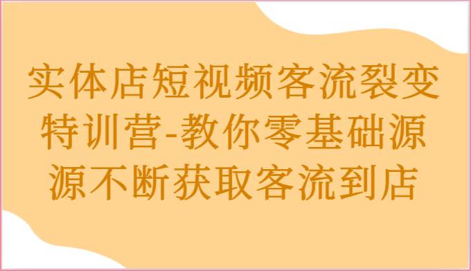 实体店短视频客流裂变特训营-教你零基础源源不断获取客流到店插图零零网创资源网