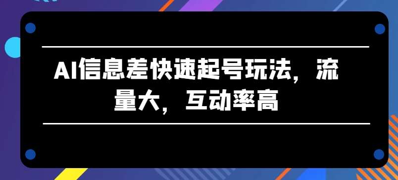 AI信息差快速起号玩法，流量大，互动率高【揭秘】插图零零网创资源网