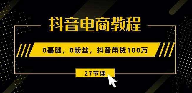 抖音电商教程：0基础，0粉丝，抖音带货100w(27节视频课)插图零零网创资源网