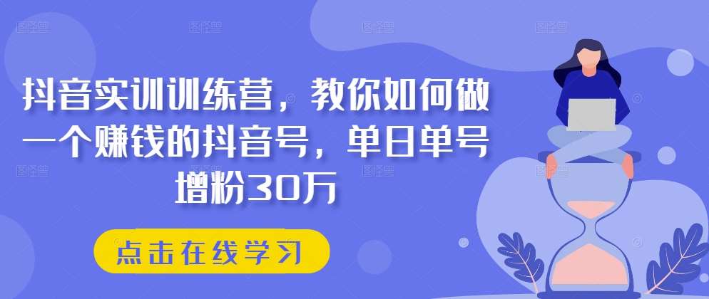 抖音实训训练营，教你如何做一个赚钱的抖音号，单日单号增粉30万插图零零网创资源网