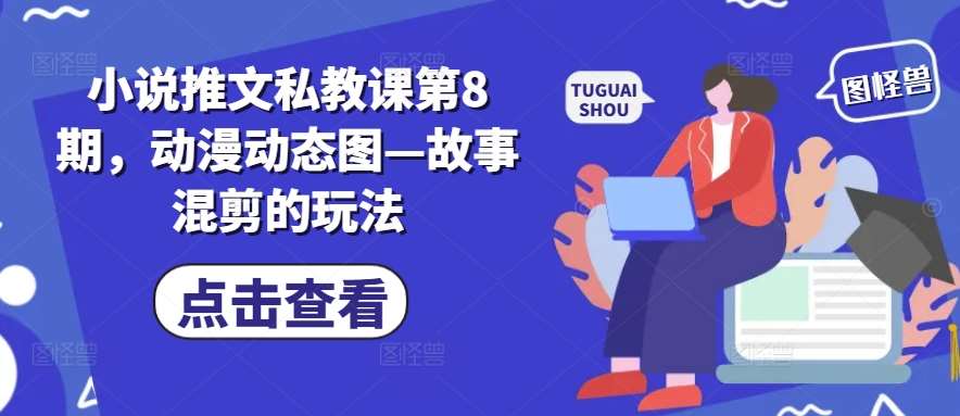 小说推文私教课第8期，动漫动态图—故事混剪的玩法插图零零网创资源网