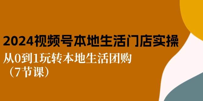 （10969期）2024视频号短视频本地生活门店实操：从0到1玩转本地生活团购（7节课）插图零零网创资源网