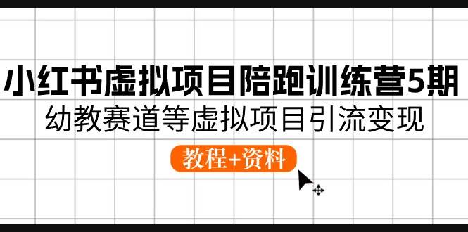 小红书虚拟项目陪跑训练营5期，幼教赛道等虚拟项目引流变现 (教程+资料)插图零零网创资源网