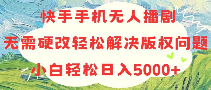 （10979期）快手手机无人播剧，无需硬改，轻松解决版权问题，小白轻松日入5000+插图零零网创资源网