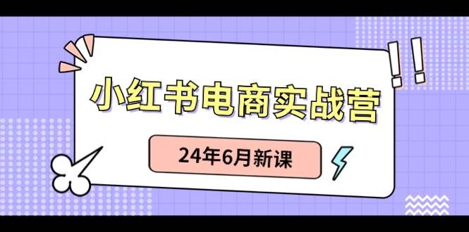 （10984期）小红书电商实战营：小红书笔记带货和无人直播，24年6月新课插图零零网创资源网