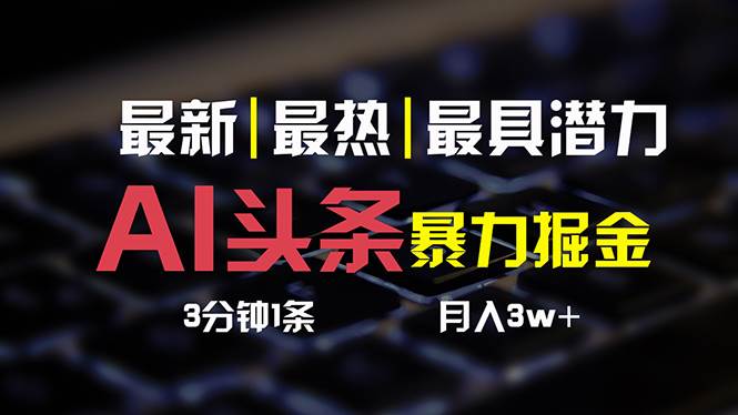 （10987期）AI头条3天必起号，简单无需经验 3分钟1条 一键多渠道发布 复制粘贴月入3W+插图零零网创资源网