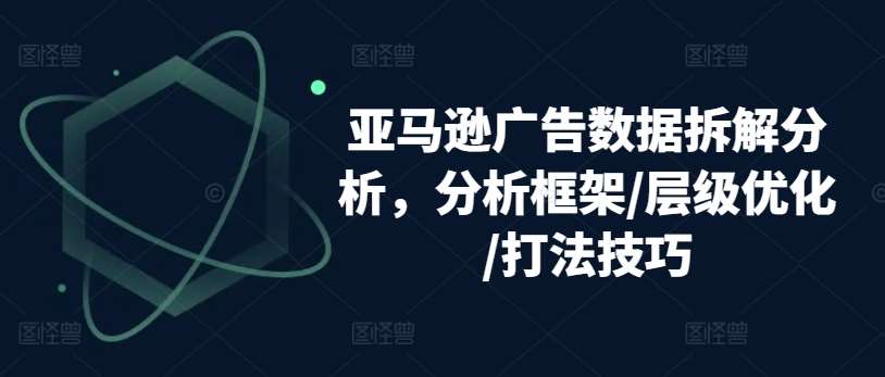 亚马逊广告数据拆解分析，分析框架/层级优化/打法技巧插图零零网创资源网