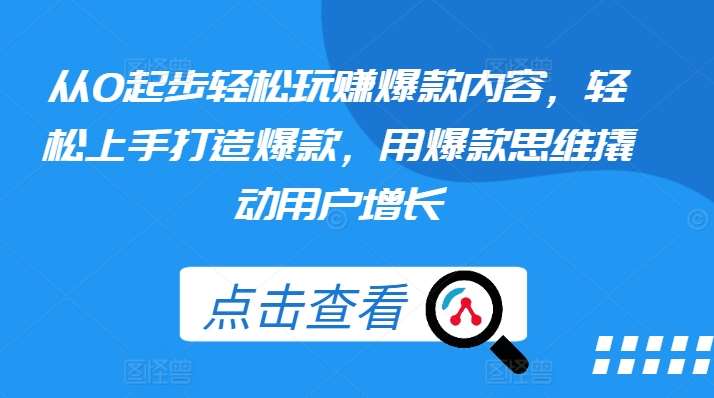 从0起步轻松玩赚爆款内容，轻松上手打造爆款，用爆款思维撬动用户增长插图零零网创资源网