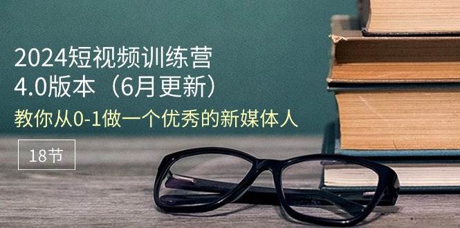 （11006期）2024短视频训练营-6月4.0版本：教你从0-1做一个优秀的新媒体人（18节）插图零零网创资源网