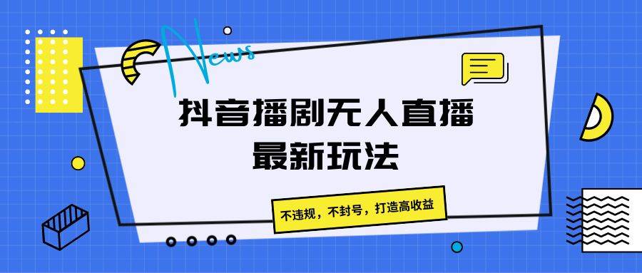 抖音播剧无人直播最新玩法，不违规，不封号，打造高收益插图零零网创资源网