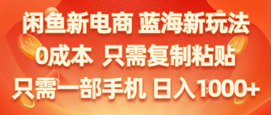 （11013期）闲鱼新电商,蓝海新玩法,0成本,只需复制粘贴,小白轻松上手,只需一部手机…插图零零网创资源网