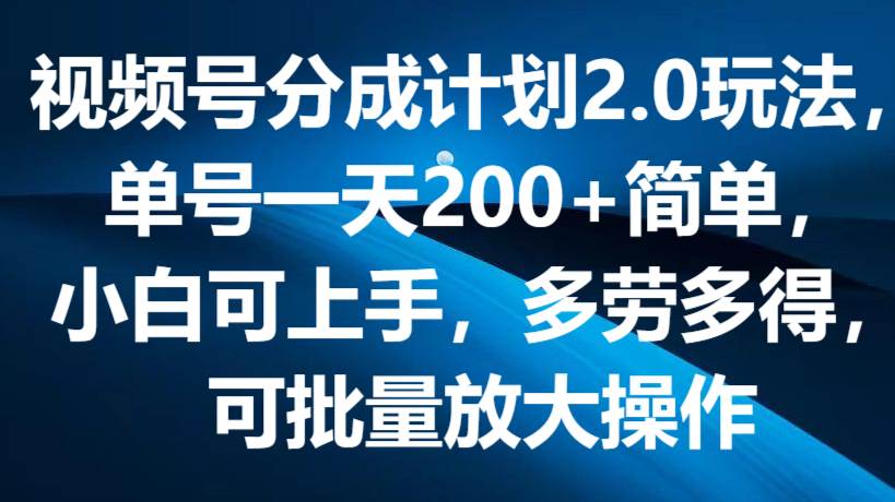 视频号分成计划2.0玩法，单号一天200+简单，小白可上手，多劳多得，可批量放大操作插图零零网创资源网