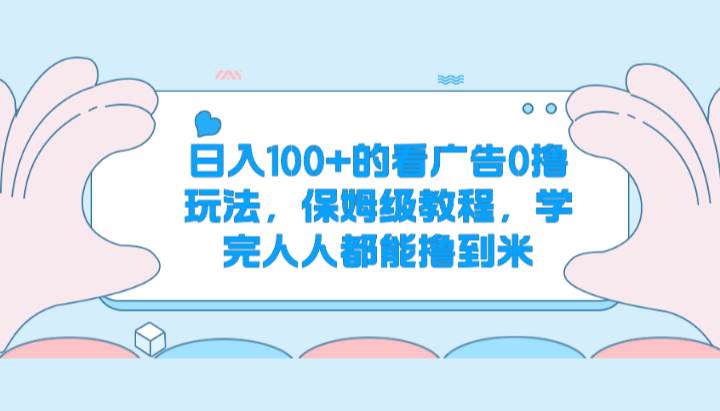 日入100+的看广告0撸玩法，保姆级教程，学完人人都能撸到米插图零零网创资源网