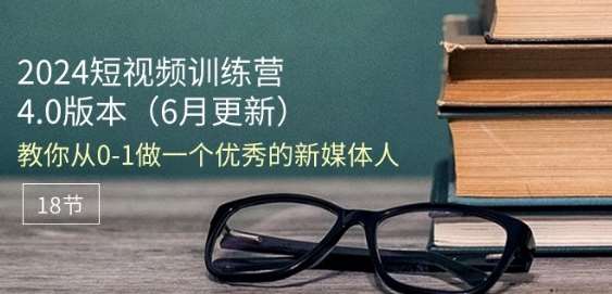 2024短视频训练营-6月4.0版本：教你从0-1做一个优秀的新媒体人(18节)插图零零网创资源网