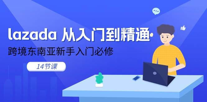 （11024期）lazada 从入门到精通，跨境东南亚新手入门必修（14节课）插图零零网创资源网