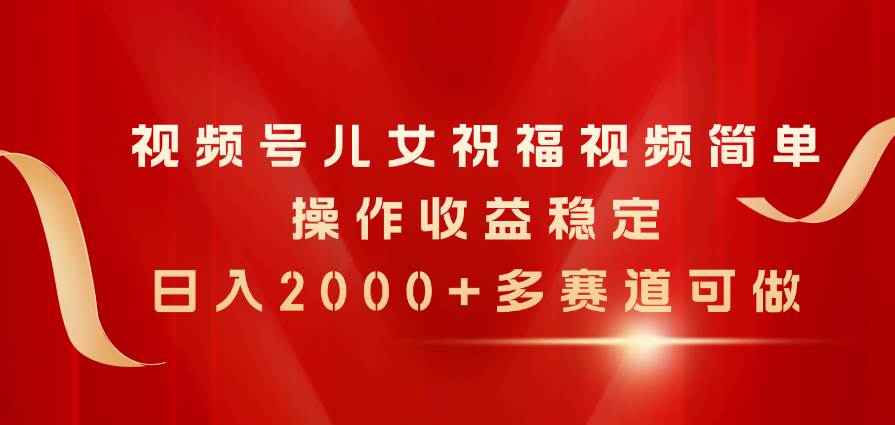 （11060期）视频号儿女祝福视频，简单操作收益稳定，日入2000+，多赛道可做插图零零网创资源网