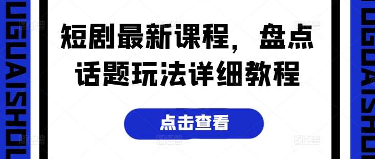 短剧最新课程，盘点话题玩法详细教程插图零零网创资源网